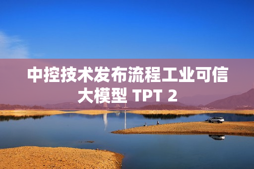 中控技术发布流程工业可信大模型 TPT 2