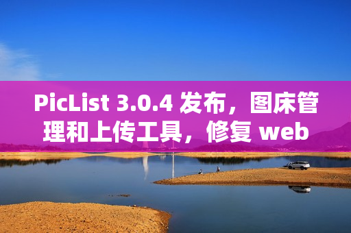 PicList 3.0.4 发布，图床管理和上传工具，修复 webdav 问题