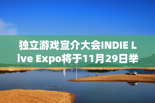 独立游戏宣介大会INDIE Live Expo将于11月29日举行