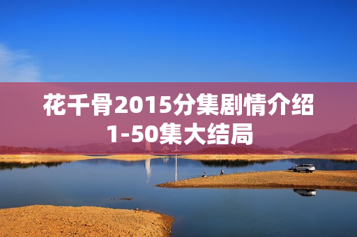 花千骨2015分集剧情介绍1-50集大结局