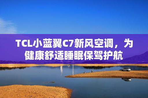 TCL小蓝翼C7新风空调，为健康舒适睡眠保驾护航