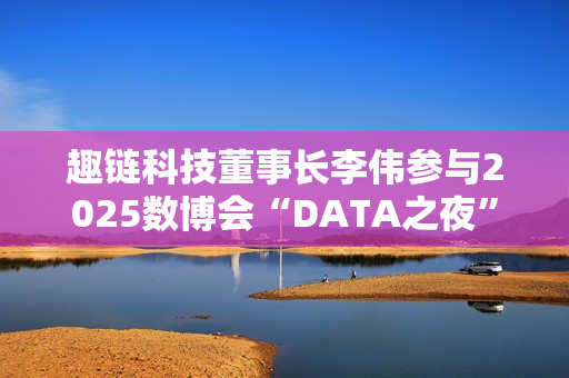 趣链科技董事长李伟参与2025数博会“DATA之夜”