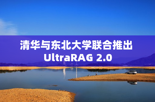 清华与东北大学联合推出 UltraRAG 2.0