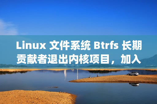 Linux 文件系统 Btrfs 长期贡献者退出内核项目，加入Anthropic