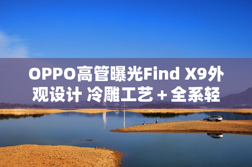OPPO高管曝光Find X9外观设计 冷雕工艺＋全系轻薄