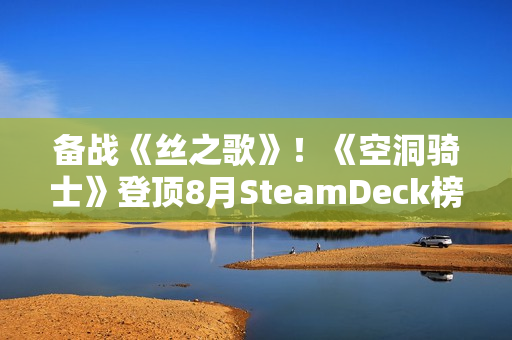 备战《丝之歌》！《空洞骑士》登顶8月SteamDeck榜