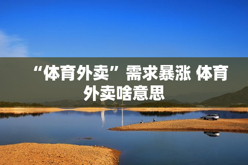 “体育外卖”需求暴涨 体育外卖啥意思