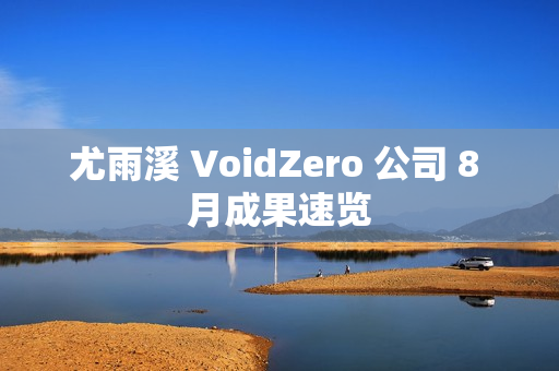尤雨溪 VoidZero 公司 8 月成果速览