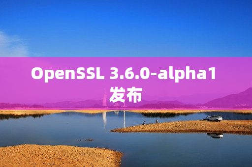 OpenSSL 3.6.0-alpha1 发布