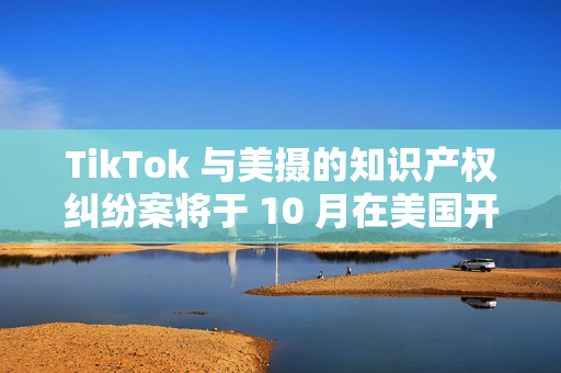 TikTok 与美摄的知识产权纠纷案将于 10 月在美国开庭审理