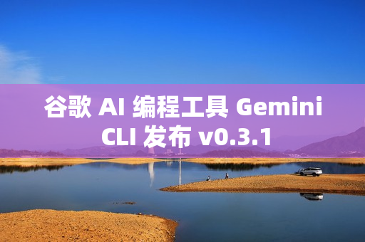 谷歌 AI 编程工具 Gemini CLI 发布 v0.3.1