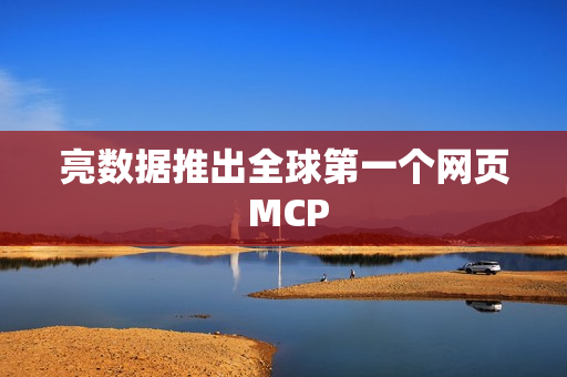 亮数据推出全球第一个网页 MCP