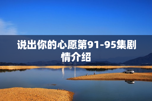 说出你的心愿第91-95集剧情介绍