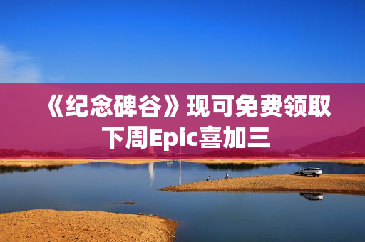 《纪念碑谷》现可免费领取 下周Epic喜加三