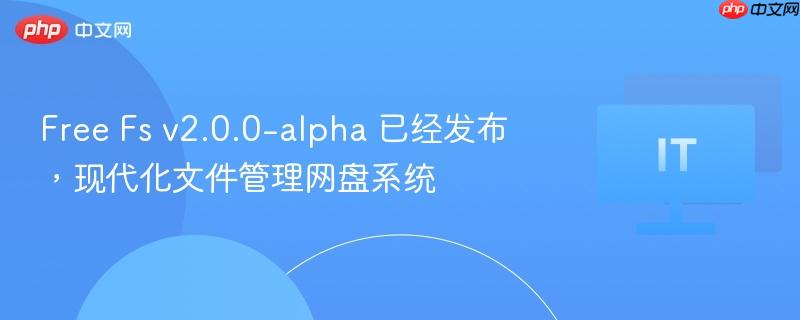 Free Fs v2.0.0-alpha 已经发布，现代化文件管理网盘系统