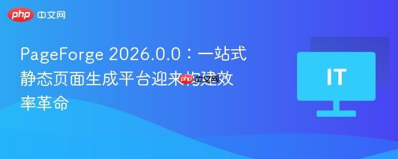 pageforge 2026.0.0：一站式静态页面生成平台迎来构建效率革命