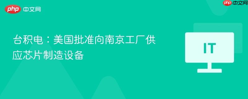 台积电：美国批准向南京工厂供应芯片制造设备