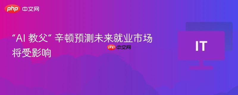 “AI 教父” 辛顿预测未来就业市场将受影响