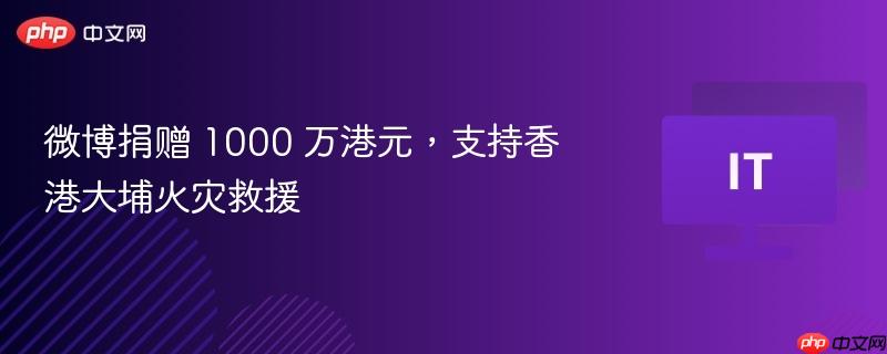 微博捐赠 1000 万港元，支持香港大埔火灾救援