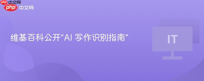 维基百科公开“AI 写作识别指南”