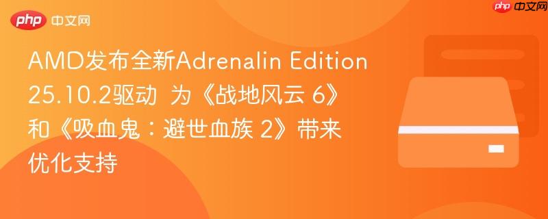AMD发布全新Adrenalin Edition 25.10.2驱动  为《战地风云 6》和《吸血鬼：避世血族 2》带来优化支持