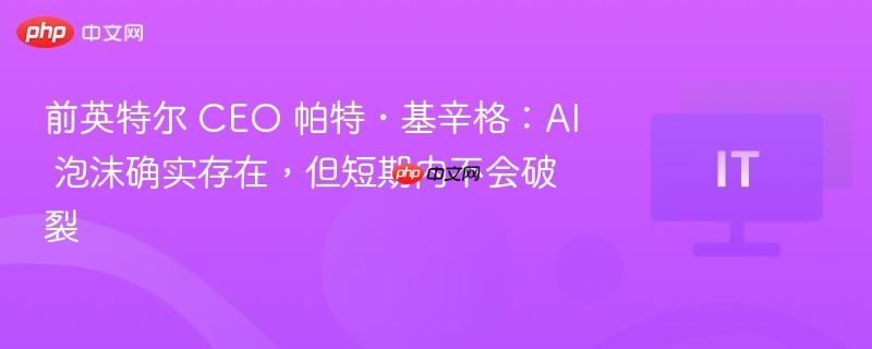 前英特尔 CEO 帕特・基辛格：AI 泡沫确实存在，但短期内不会破裂