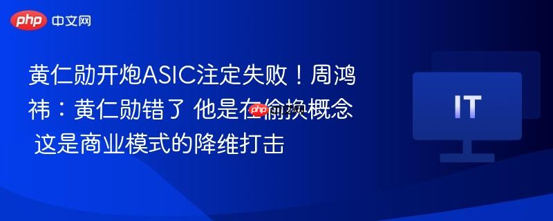 黄仁勋开炮ASIC注定失败！周鸿祎：黄仁勋错了 他是在偷换概念 这是商业模式的降维打击