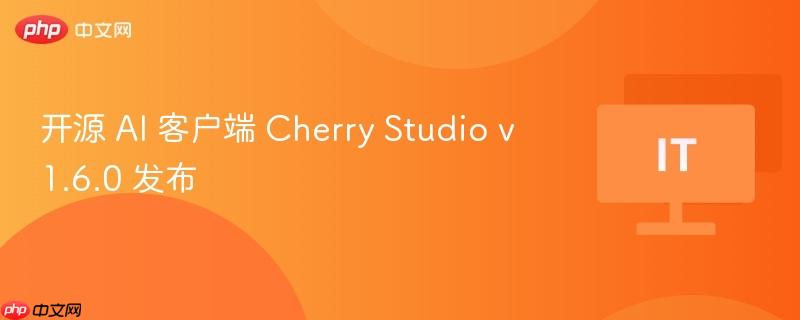 开源 AI 客户端 Cherry Studio v1.6.0 发布