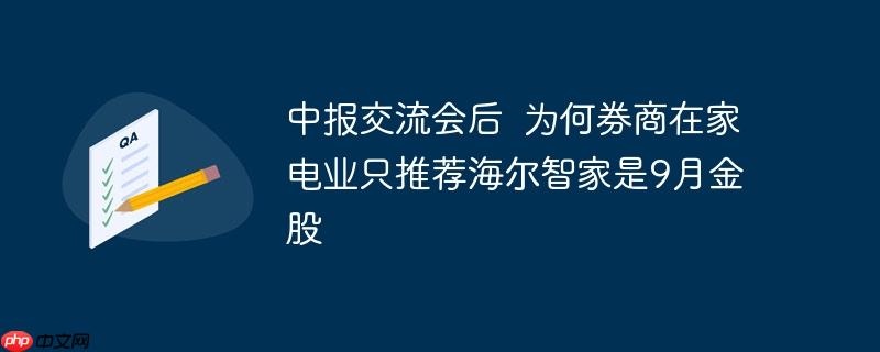 中报交流会后  为何券商在家电业只推荐海尔智家是9月金股