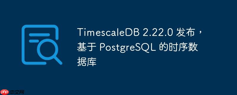 TimescaleDB 2.22.0 发布，基于 PostgreSQL 的时序数据库