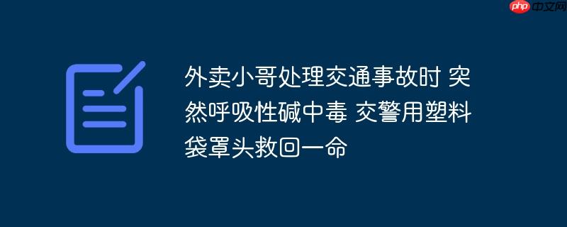 外卖小哥处理交通事故时 突然呼吸性碱中毒 交警用塑料袋罩头救回一命
