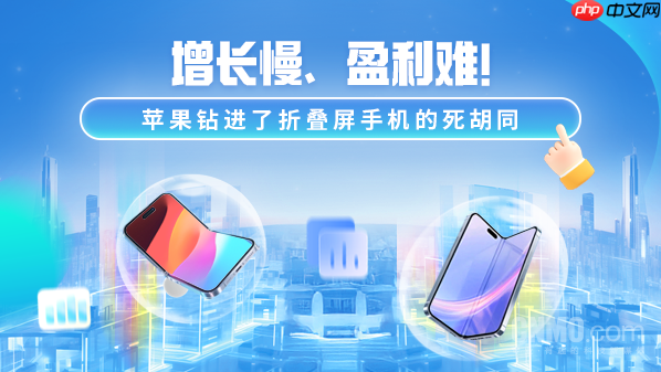 增长慢、盈利难！苹果钻进了折叠屏手机的死胡同