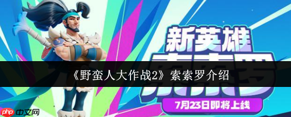 一刀美味，横扫战场！野蛮人大作战2索索罗全面解析