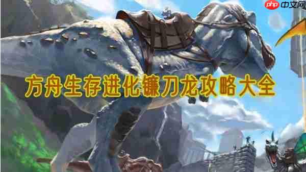 方舟生存进化镰刀龙驯养全攻略 素食战神的征服指南
