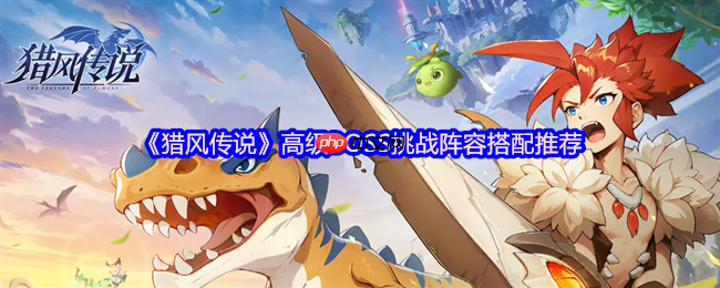 猎风传说高级BOSS屠戮阵容：凤凰领衔的炽热必杀技