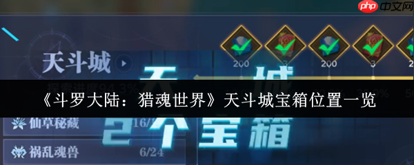 斗罗大陆猎魂世界天斗城宝箱全收集攻略：隐藏宝藏一网打尽！
