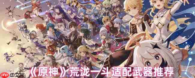 原神荒泷一斗武器适配终极指南：防御转化体系的暴力美学