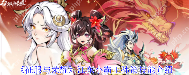 征服与荣耀孙策技能全解析：江东小霸王实战攻略