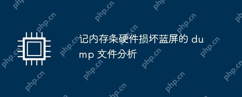 记内存条硬件损坏蓝屏的 dump 文件分析
