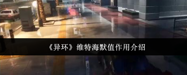 异环维特海默值全解析！看懂这个数值轻松拿捏危险角色