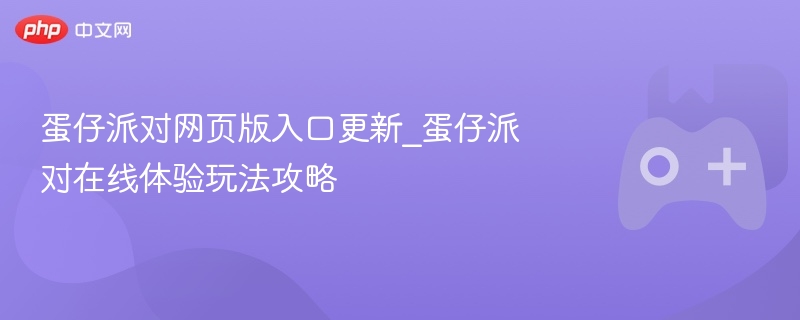 蛋仔派对网页版入口更新_蛋仔派对在线体验玩法攻略