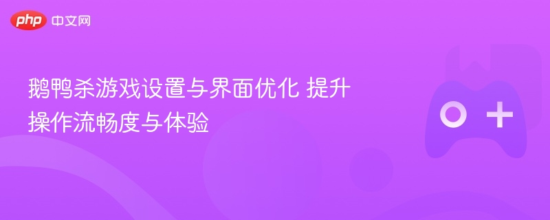 鹅鸭杀游戏设置与界面优化 提升操作流畅度与体验