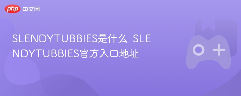 SLENDYTUBBIES是什么  SLENDYTUBBIES官方入口地址