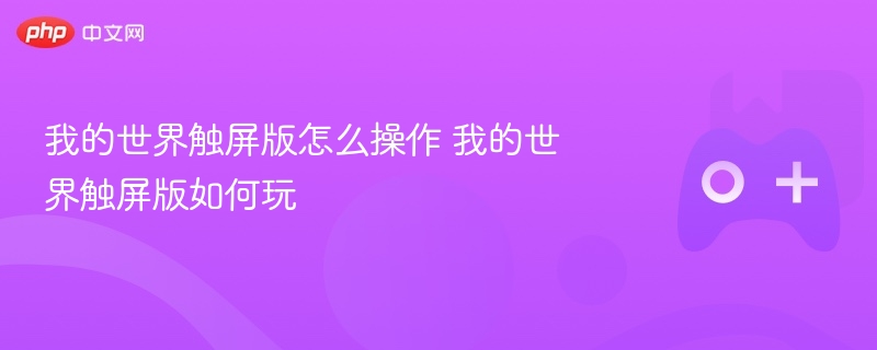 我的世界触屏版怎么操作 我的世界触屏版如何玩 - php中文网