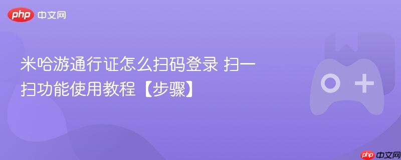 米哈游通行证怎么扫码登录 扫一扫功能使用教程【步骤】