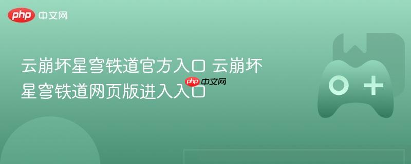 云崩坏星穹铁道官方入口 云崩坏星穹铁道网页版进入入口