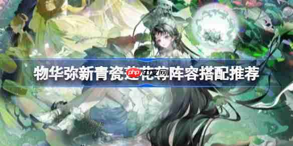 物华弥新青瓷莲花尊阵容怎么搭配-物华弥新青瓷莲花尊阵容搭配推荐