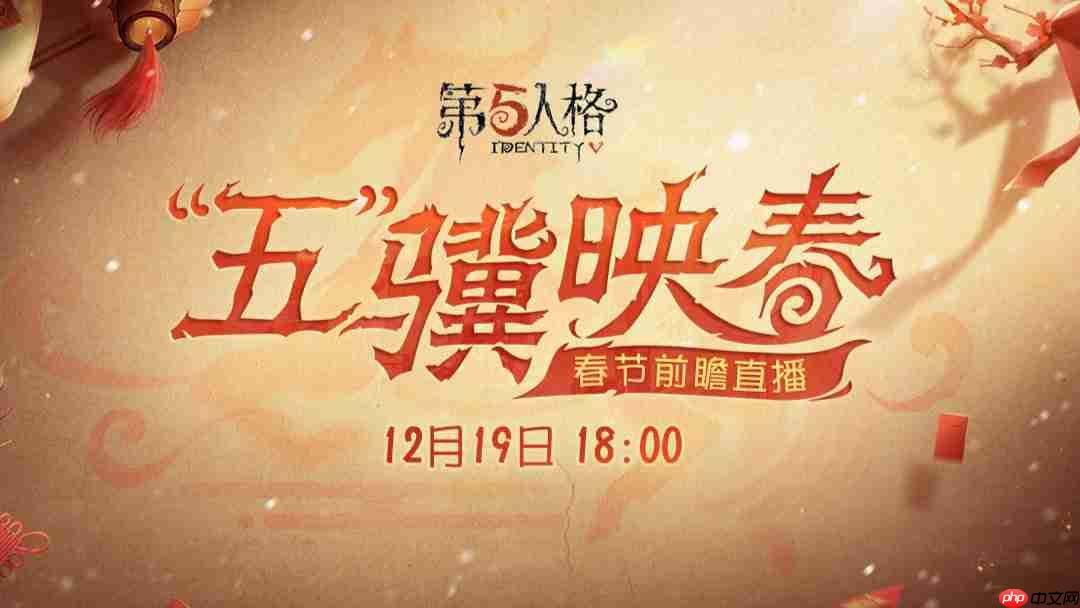 第五人格春节版本前瞻直播时间-第五人格春节版本前瞻直播什么时候