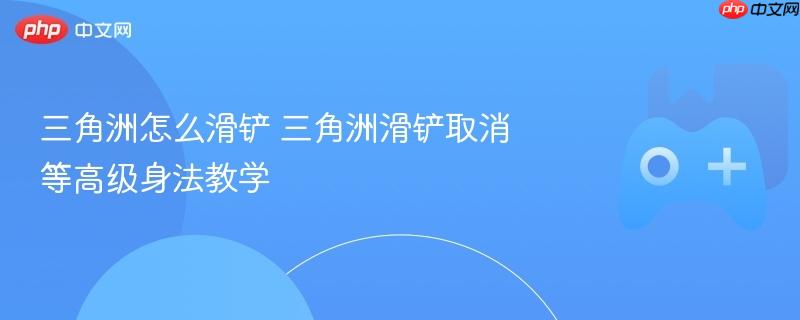 三角洲怎么滑铲 三角洲滑铲取消等高级身法教学