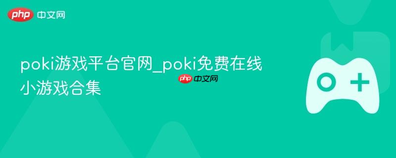 poki游戏平台官网_poki免费在线小游戏合集